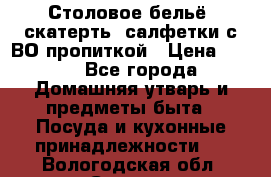 Столовое бельё, скатерть, салфетки с ВО пропиткой › Цена ­ 100 - Все города Домашняя утварь и предметы быта » Посуда и кухонные принадлежности   . Вологодская обл.,Сокол г.
